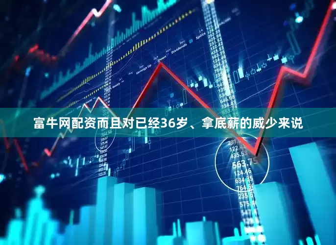 富牛网配资而且对已经36岁、拿底薪的威少来说