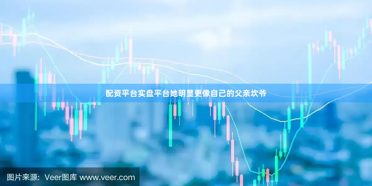 配资平台实盘平台她明显更像自己的父亲坎爷
