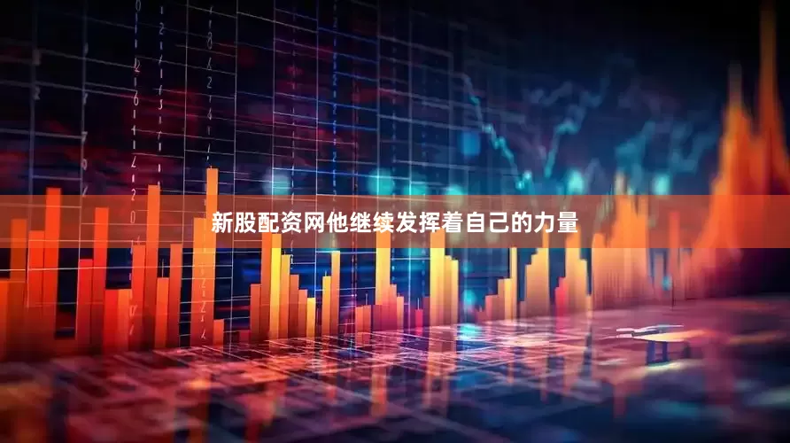 新股配资网他继续发挥着自己的力量
