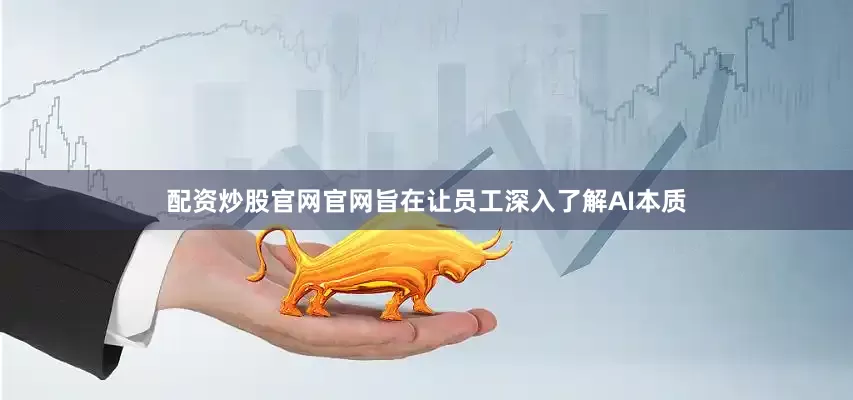 配资炒股官网官网旨在让员工深入了解AI本质