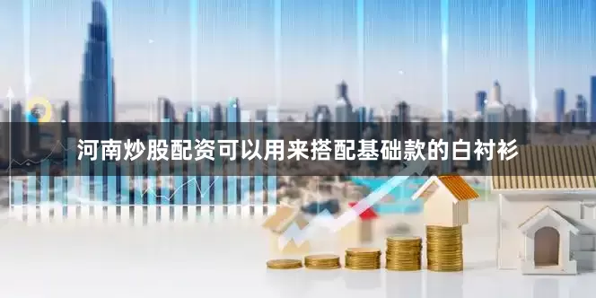 河南炒股配资可以用来搭配基础款的白衬衫