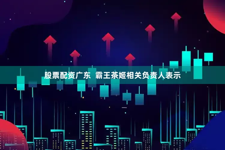 股票配资广东  霸王茶姬相关负责人表示