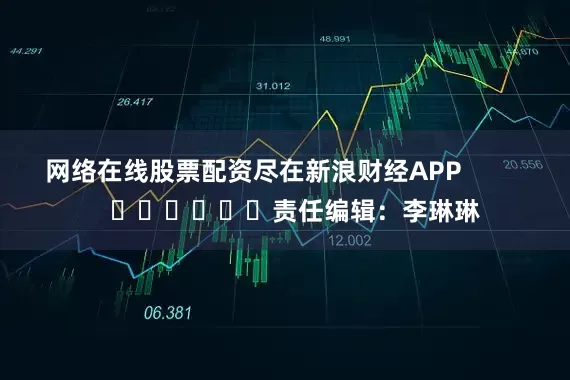 网络在线股票配资尽在新浪财经APP            						责任编辑：李琳琳