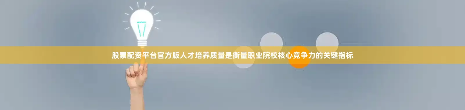 股票配资平台官方版人才培养质量是衡量职业院校核心竞争力的关键指标