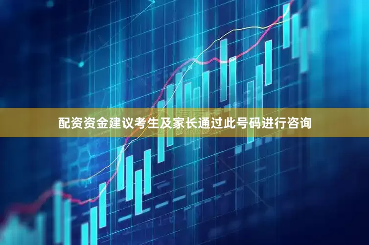 配资资金建议考生及家长通过此号码进行咨询
