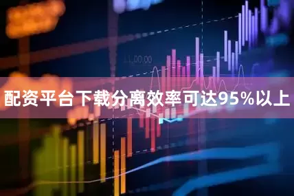 配资平台下载分离效率可达95%以上