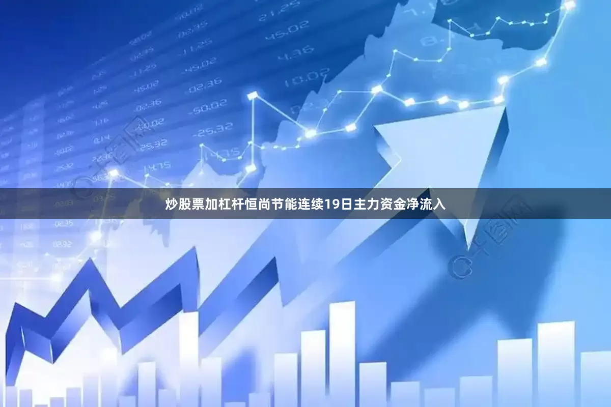 炒股票加杠杆恒尚节能连续19日主力资金净流入