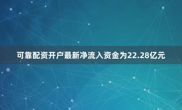 可靠配资开户最新净流入资金为22.28亿元