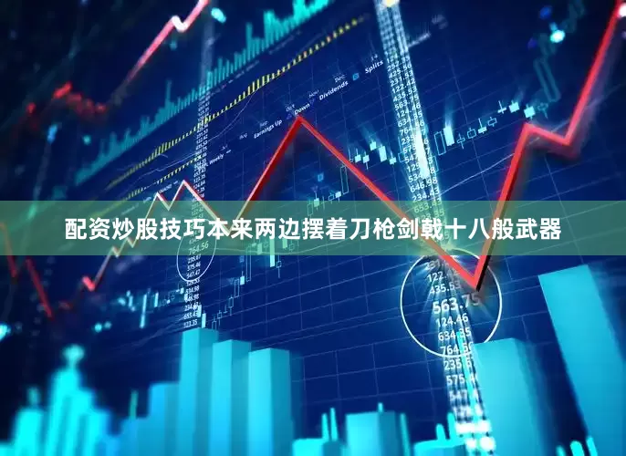 配资炒股技巧本来两边摆着刀枪剑戟十八般武器