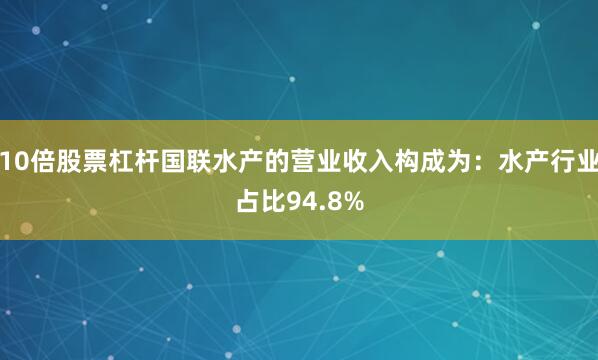 10倍股票杠杆国联水产的营业收入构成为：水产行业占比94.8%