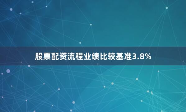 股票配资流程业绩比较基准3.8%