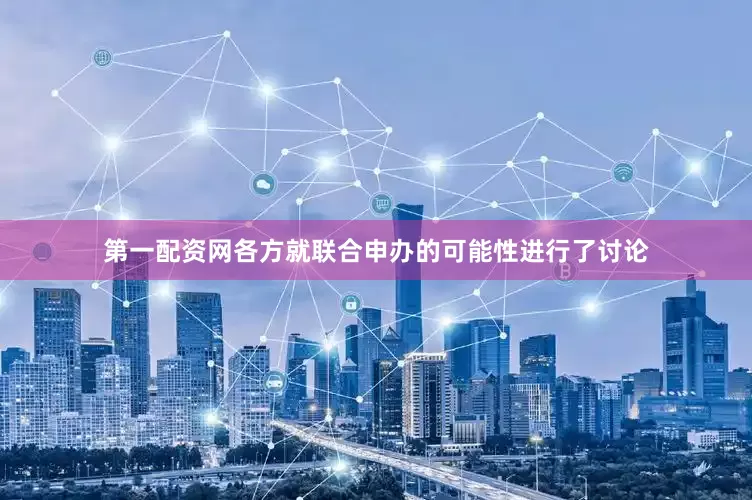 第一配资网各方就联合申办的可能性进行了讨论
