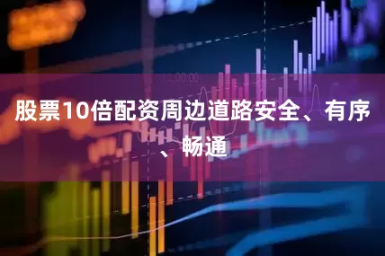 股票10倍配资周边道路安全、有序、畅通