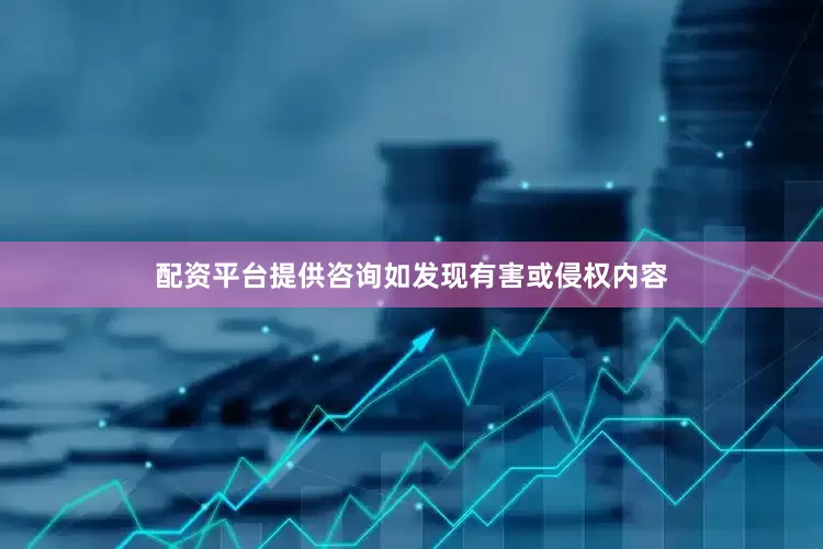 配资平台提供咨询如发现有害或侵权内容