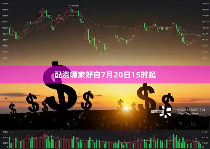 配资哪家好自7月20日15时起