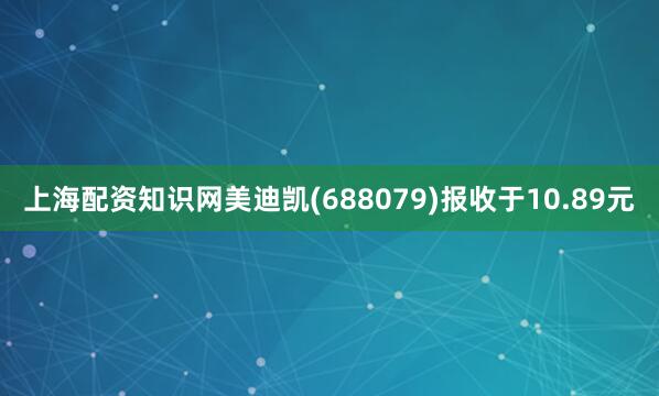 上海配资知识网美迪凯(688079)报收于10.89元