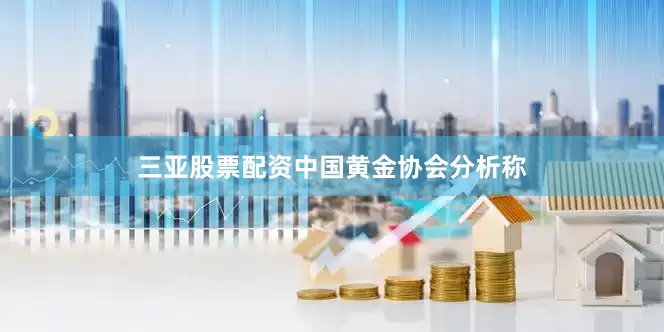 三亚股票配资　　中国黄金协会分析称