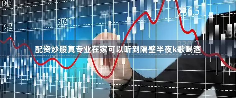 配资炒股真专业在家可以听到隔壁半夜k歌喝酒