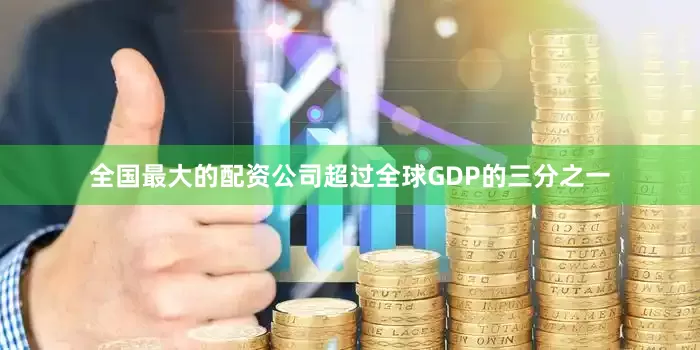 全国最大的配资公司超过全球GDP的三分之一
