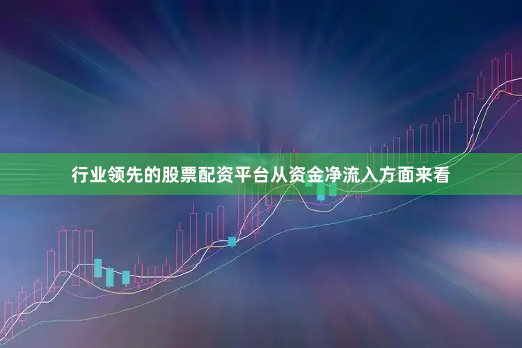 行业领先的股票配资平台　　从资金净流入方面来看