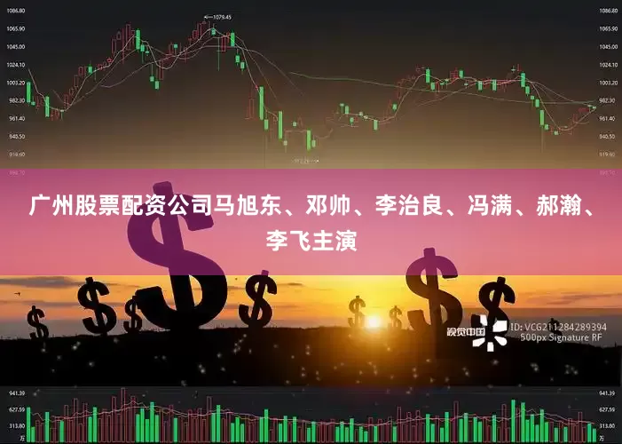 广州股票配资公司马旭东、邓帅、李治良、冯满、郝瀚、李飞主演