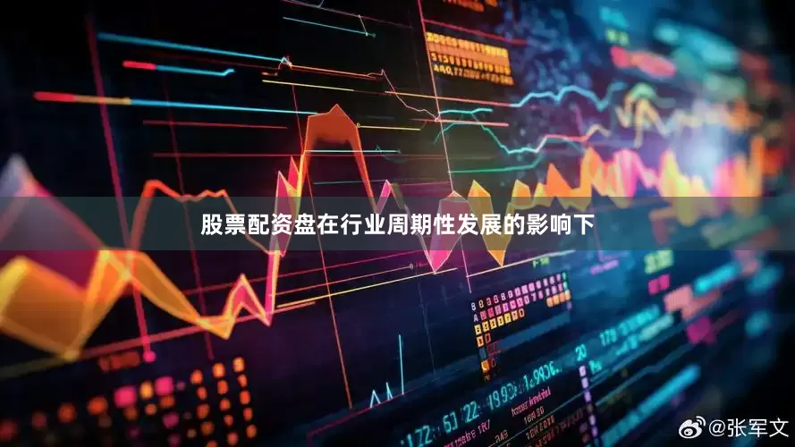 股票配资盘在行业周期性发展的影响下