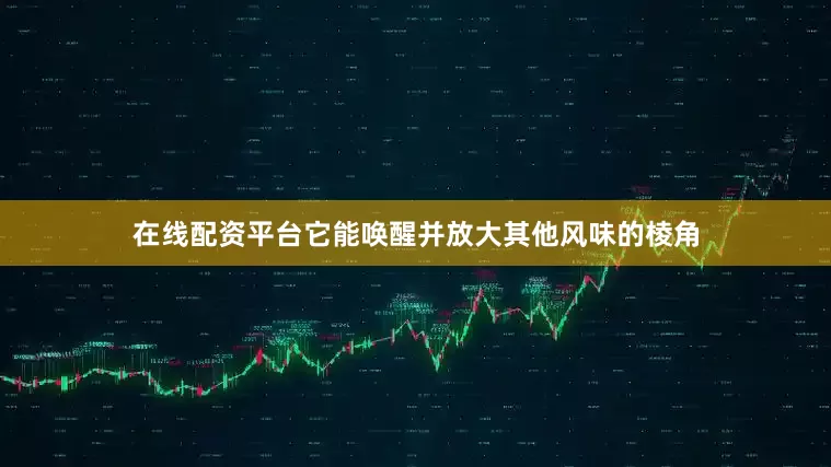 在线配资平台它能唤醒并放大其他风味的棱角