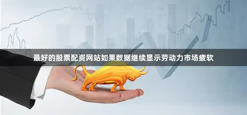 最好的股票配资网站如果数据继续显示劳动力市场疲软