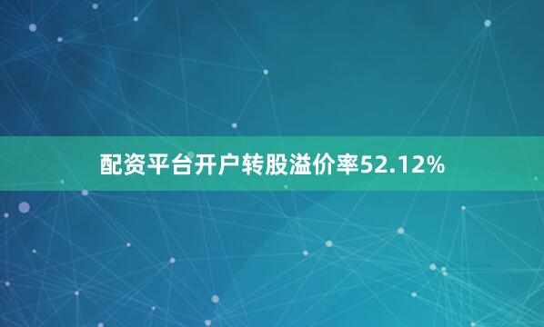 配资平台开户转股溢价率52.12%
