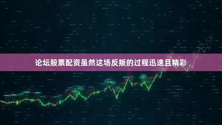 论坛股票配资虽然这场反叛的过程迅速且精彩