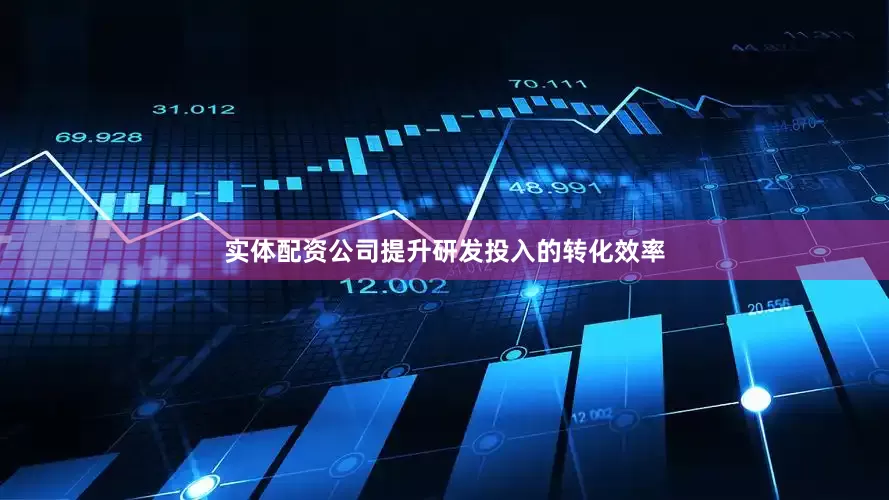 实体配资公司提升研发投入的转化效率