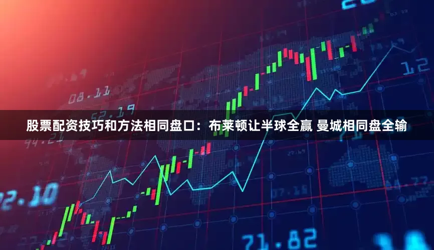 股票配资技巧和方法相同盘口：布莱顿让半球全赢 曼城相同盘全输