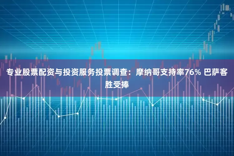 专业股票配资与投资服务投票调查：摩纳哥支持率76% 巴萨客胜受捧
