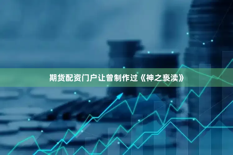 期货配资门户让曾制作过《神之亵渎》