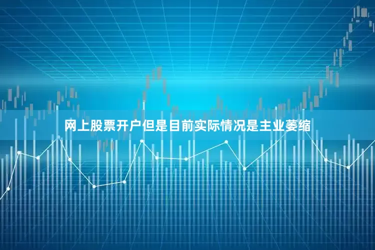 网上股票开户但是目前实际情况是主业萎缩