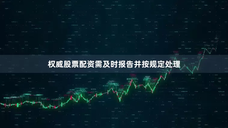 权威股票配资需及时报告并按规定处理