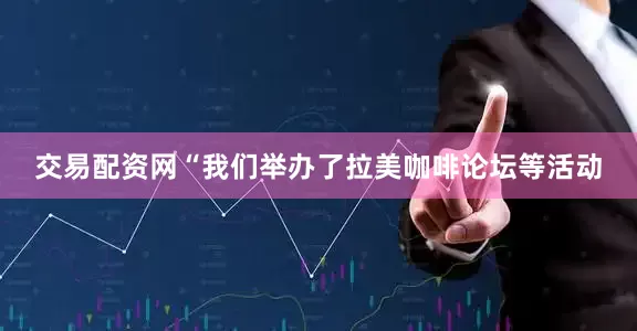 交易配资网“我们举办了拉美咖啡论坛等活动