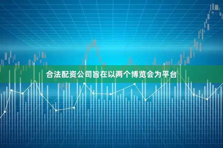 合法配资公司旨在以两个博览会为平台
