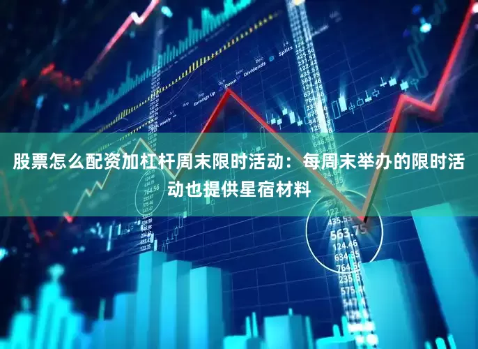 股票怎么配资加杠杆周末限时活动：每周末举办的限时活动也提供星宿材料