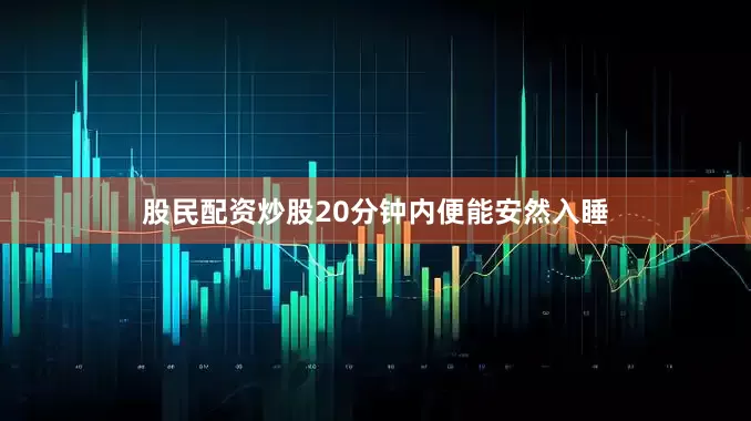股民配资炒股20分钟内便能安然入睡