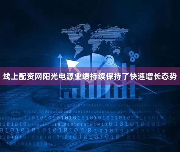 线上配资网阳光电源业绩持续保持了快速增长态势