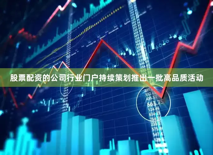 股票配资的公司行业门户持续策划推出一批高品质活动