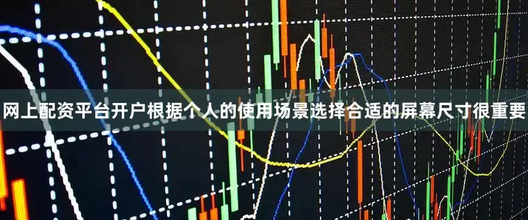 网上配资平台开户根据个人的使用场景选择合适的屏幕尺寸很重要