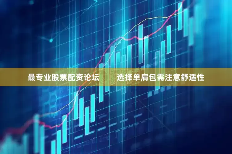 最专业股票配资论坛        选择单肩包需注意舒适性