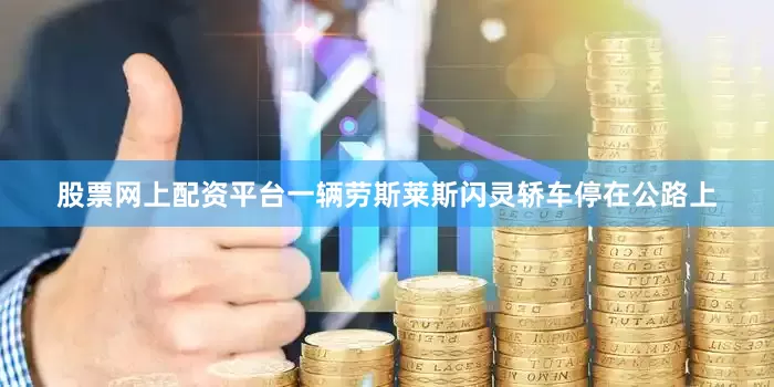 股票网上配资平台一辆劳斯莱斯闪灵轿车停在公路上