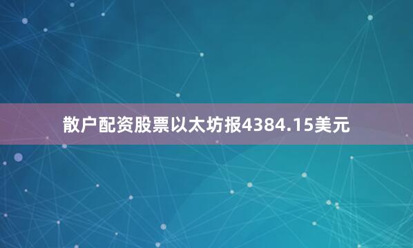 散户配资股票以太坊报4384.15美元
