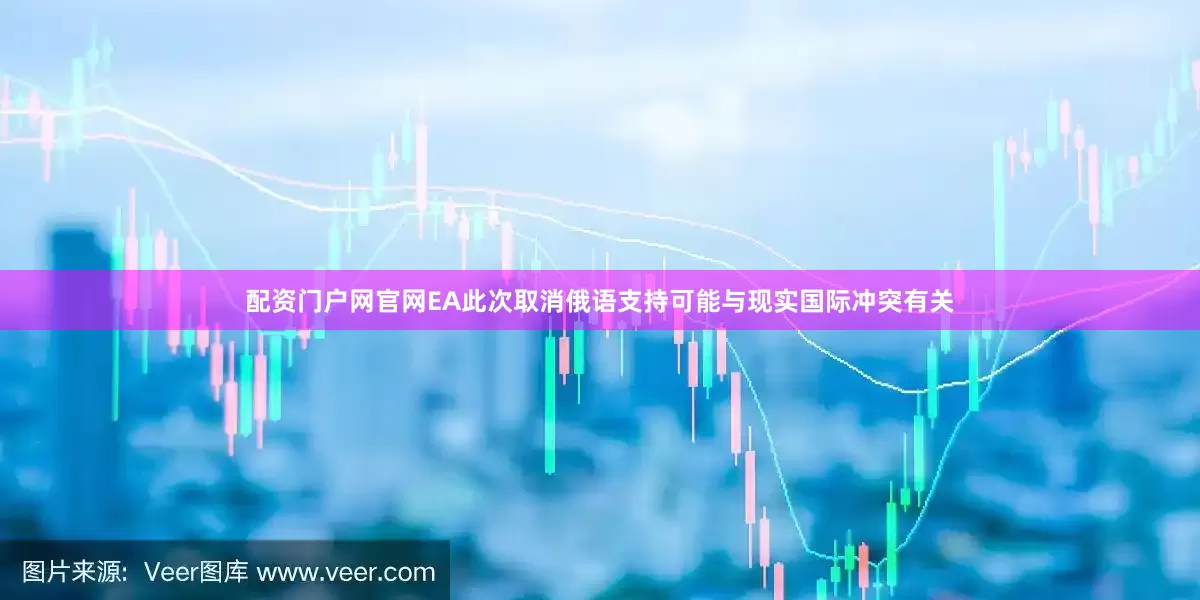 配资门户网官网EA此次取消俄语支持可能与现实国际冲突有关