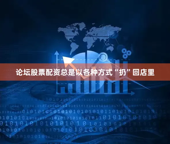 论坛股票配资总是以各种方式“扔”回店里