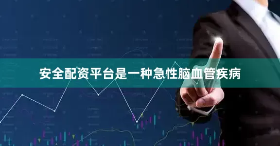 安全配资平台是一种急性脑血管疾病