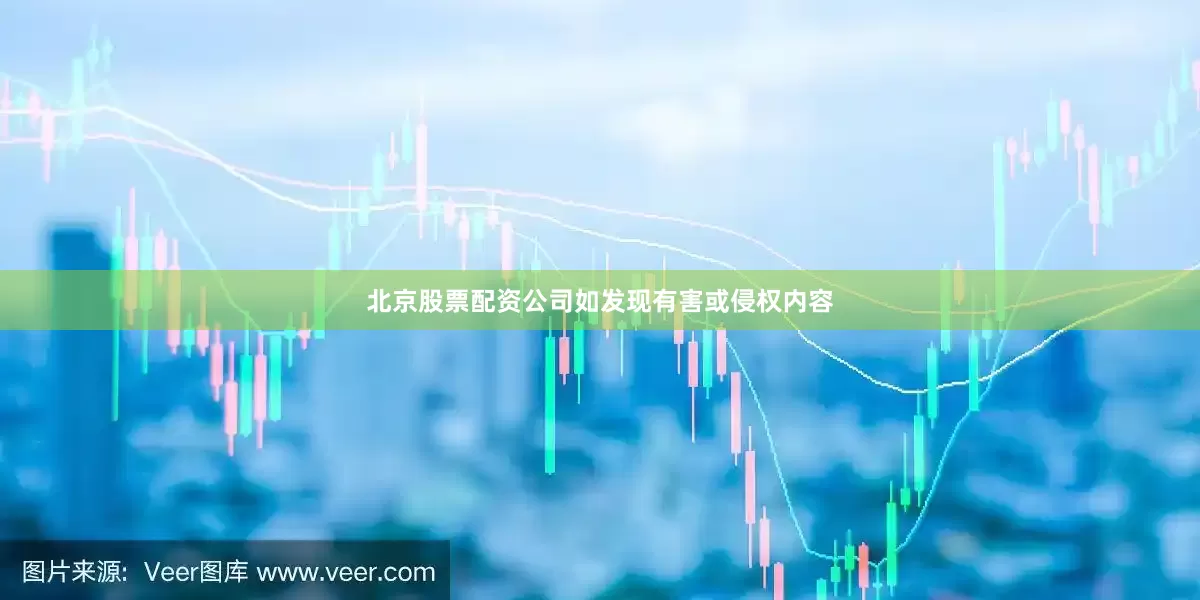 北京股票配资公司如发现有害或侵权内容